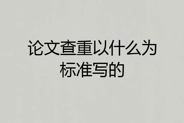 论文查重以什么为标准写的