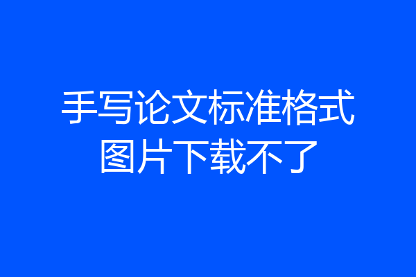 手写论文标准格式图片下载不了