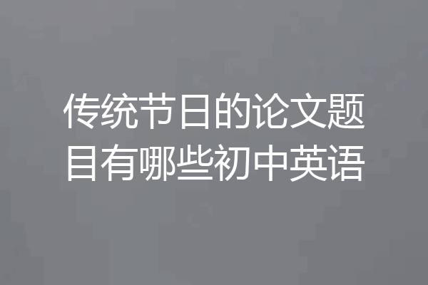 传统节日的论文题目有哪些初中英语