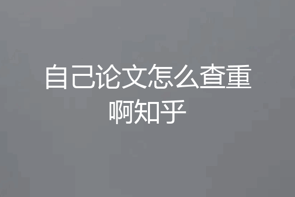 自己论文怎么查重啊知乎