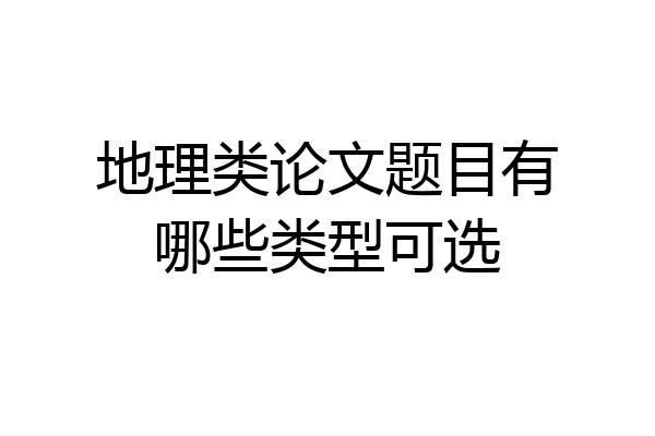 地理类论文题目有哪些类型可选