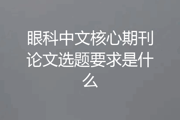 眼科中文核心期刊论文选题要求是什么