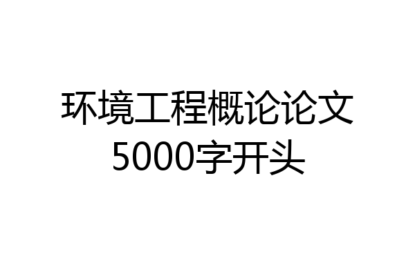 环境工程概论论文5000字开头