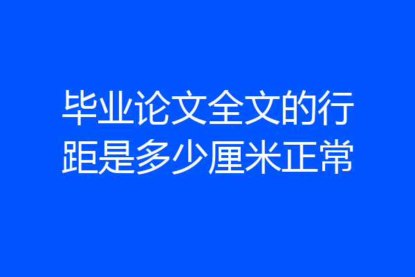 毕业论文全文的行距是多少厘米正常