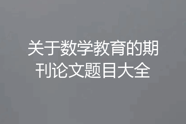 关于数学教育的期刊论文题目大全