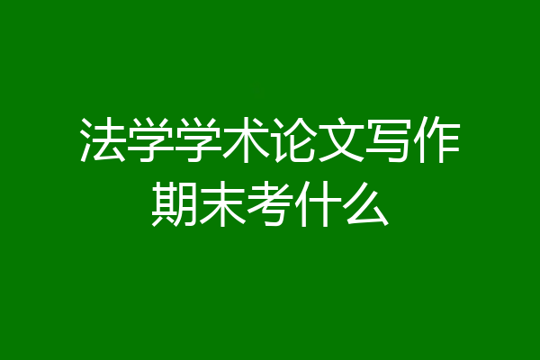 法学学术论文写作期末考什么