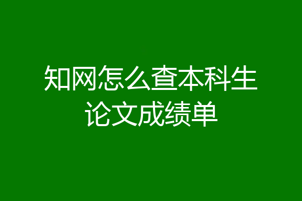 知网怎么查本科生论文成绩单