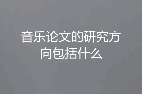音乐论文的研究方向包括什么