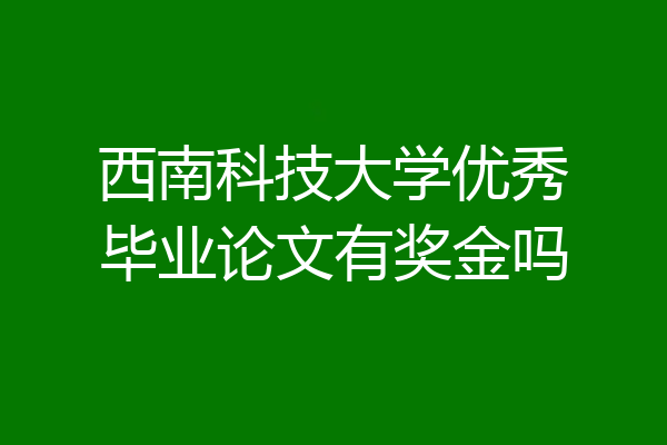 西南科技大学优秀毕业论文有奖金吗
