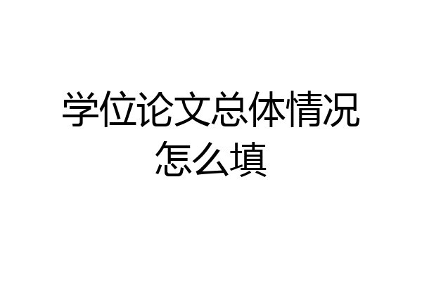 学位论文总体情况怎么填