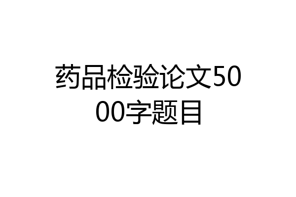 药品检验论文5000字题目