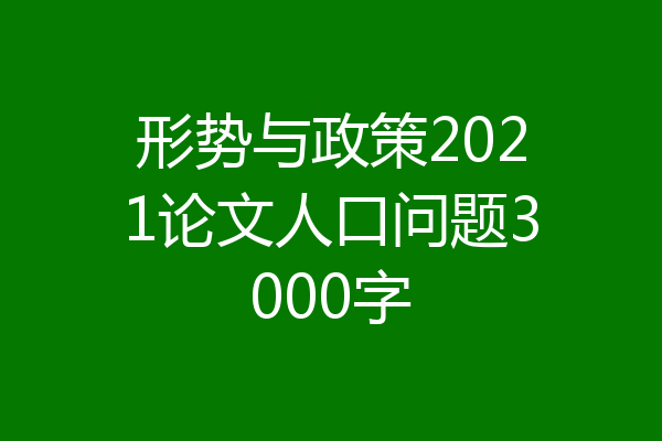 形势与政策2021论文人口问题3000字