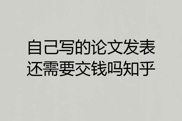 自己写的论文发表还需要交钱吗知乎