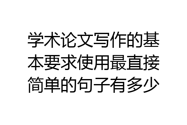 学术论文写作的基本要求使用最直接简单的句子有多少