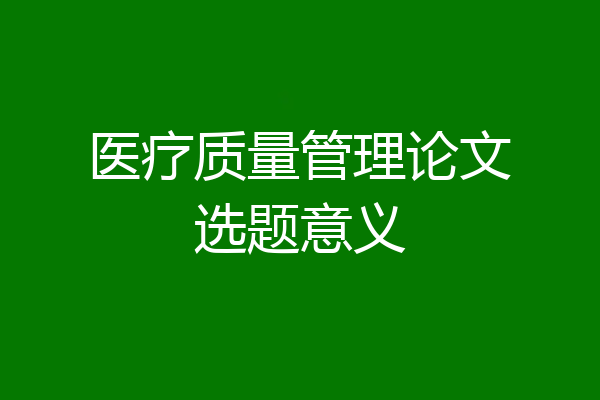 医疗质量管理论文选题意义