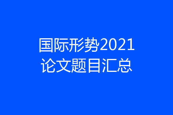 国际形势2021论文题目汇总