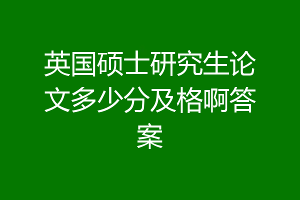 英国硕士研究生论文多少分及格啊答案