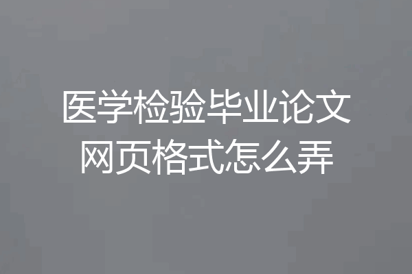 医学检验毕业论文网页格式怎么弄
