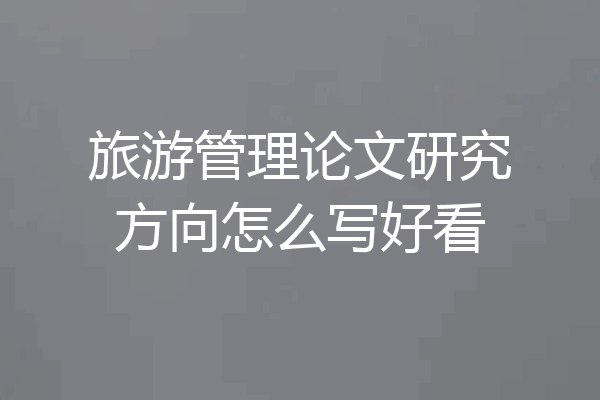 旅游管理论文研究方向怎么写好看