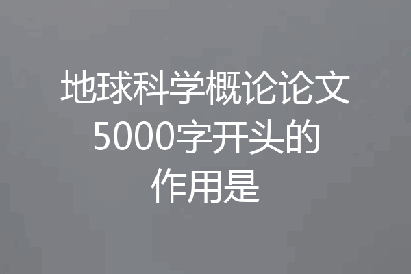 地球科学概论论文5000字开头的作用是