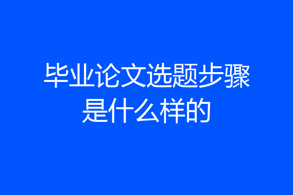 毕业论文选题步骤是什么样的