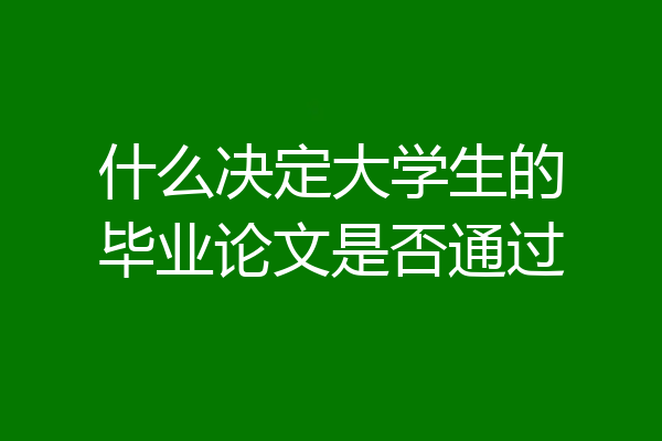 什么决定大学生的毕业论文是否通过