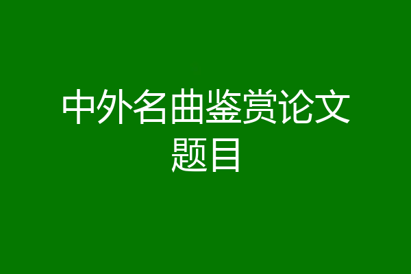 中外名曲鉴赏论文题目