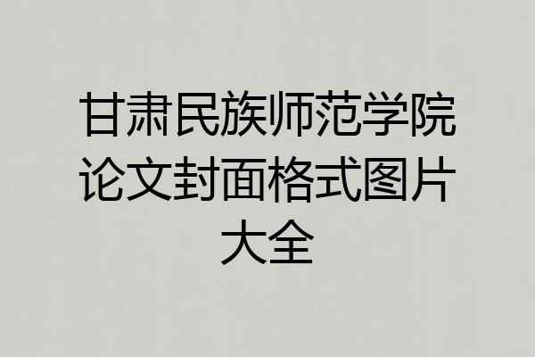 甘肃民族师范学院论文封面格式图片大全