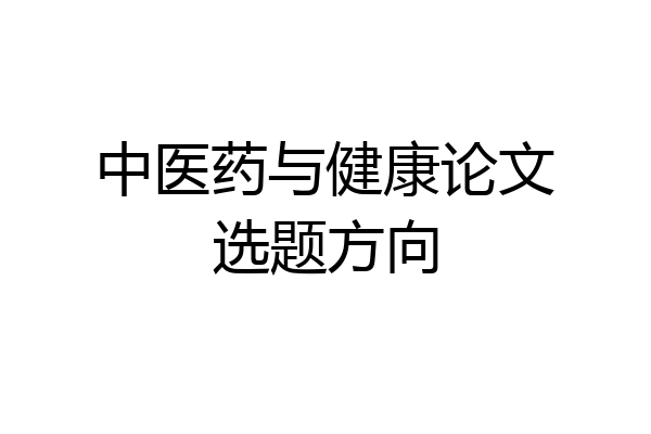 中医药与健康论文选题方向