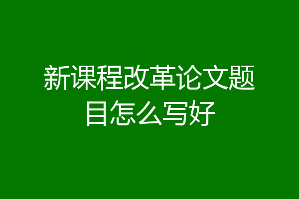 新课程改革论文题目怎么写好