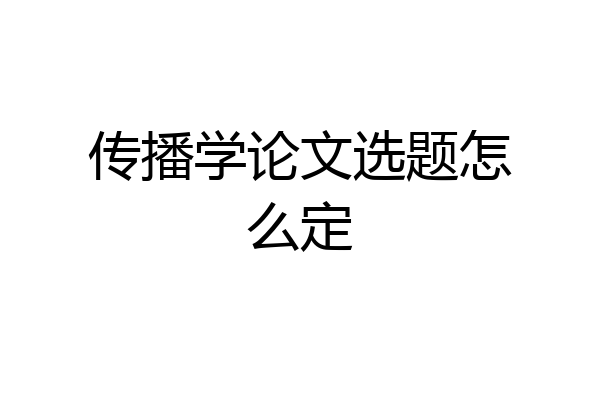 传播学论文选题怎么定