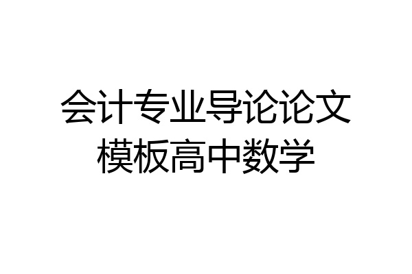 会计专业导论论文模板高中数学