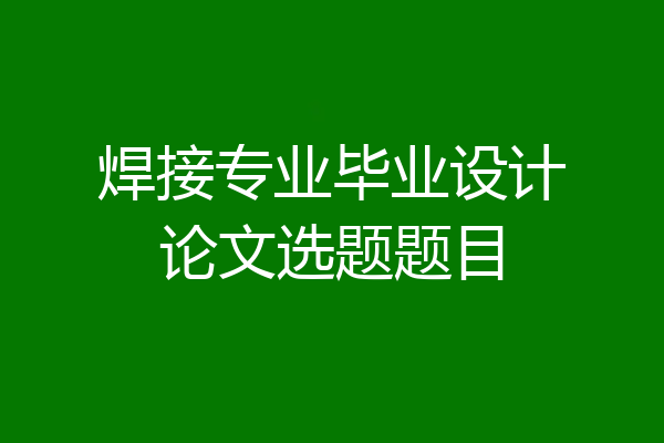 焊接专业毕业设计论文选题题目