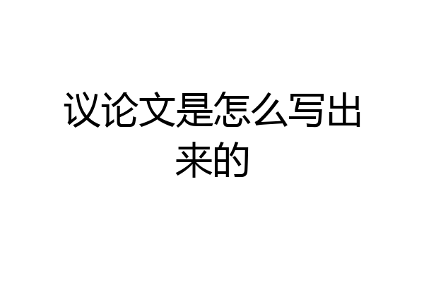 议论文是怎么写出来的