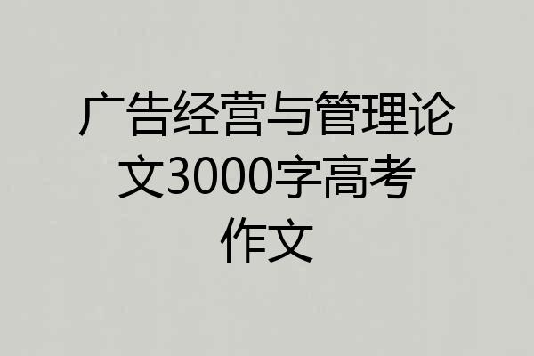 广告经营与管理论文3000字高考作文