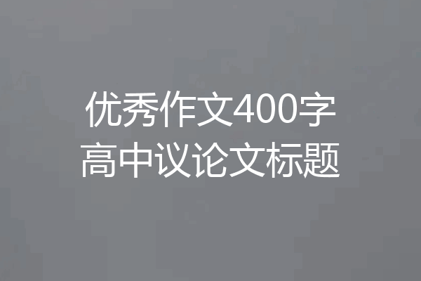 优秀作文400字高中议论文标题