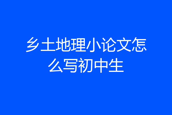 乡土地理小论文怎么写初中生
