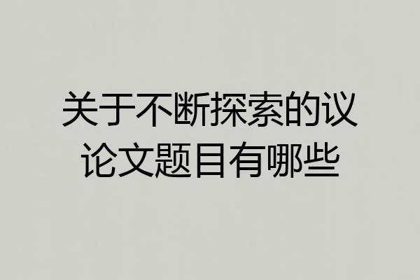 关于不断探索的议论文题目有哪些