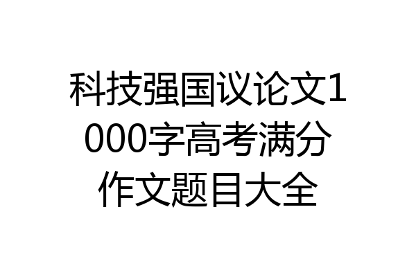 科技强国议论文1000字高考满分作文题目大全