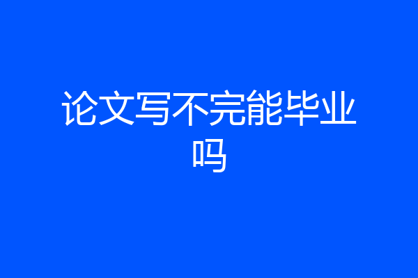 论文写不完能毕业吗
