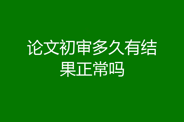 论文初审多久有结果正常吗