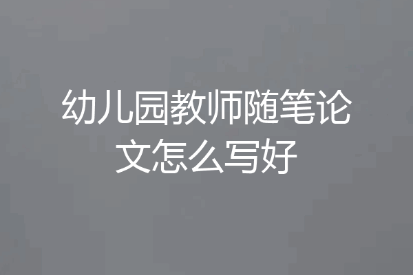 幼儿园教师随笔论文怎么写好