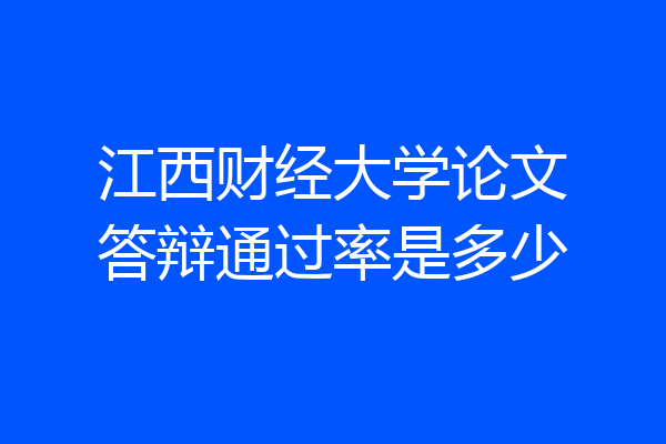 江西财经大学论文答辩通过率是多少
