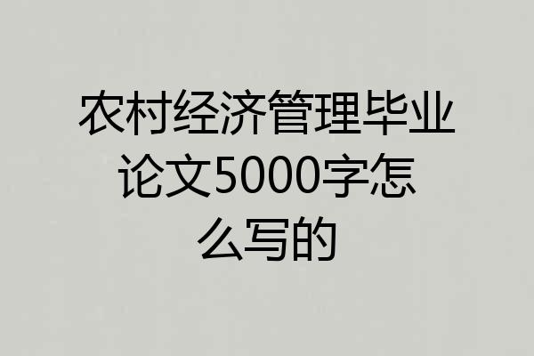 农村经济管理毕业论文5000字怎么写的