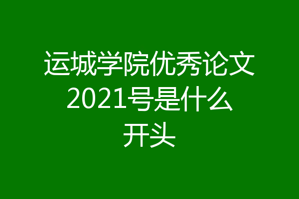 运城学院优秀论文2021号是什么开头