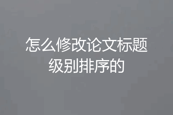 怎么修改论文标题级别排序的