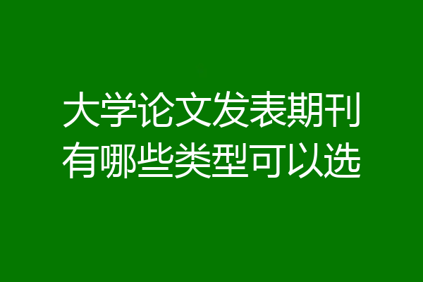 大学论文发表期刊有哪些类型可以选