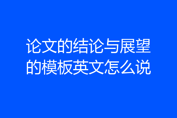 论文的结论与展望的模板英文怎么说