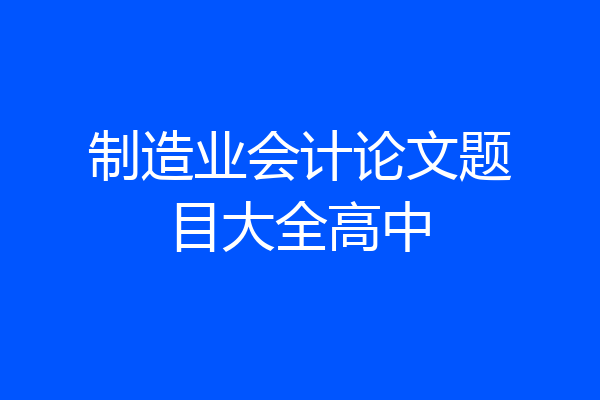 制造业会计论文题目大全高中
