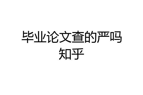 毕业论文查的严吗知乎